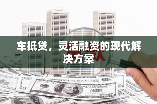 平泉车抵贷，灵活融资的现代解决方案