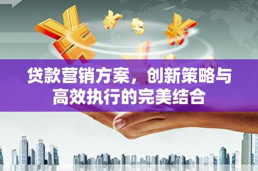 平泉贷款营销方案，创新策略与高效执行的完美结合
