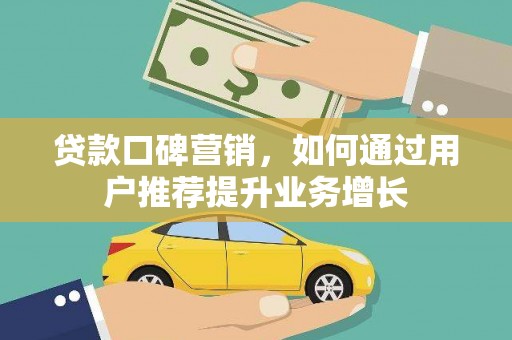 平泉贷款口碑营销，如何通过用户推荐提升业务增长