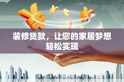 平泉装修贷款，让您的家居梦想轻松实现