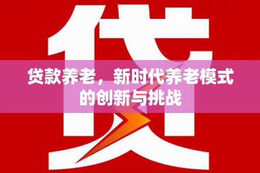 平泉贷款养老，新时代养老模式的创新与挑战