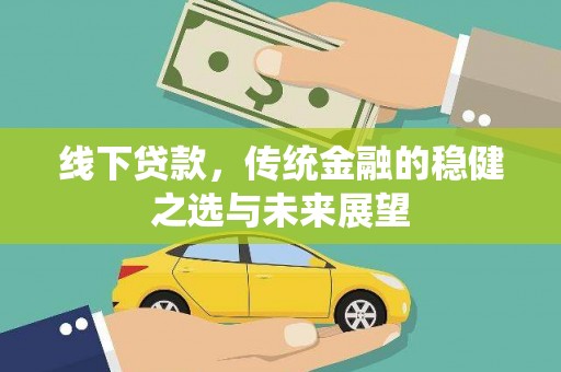 平泉线下贷款，传统金融的稳健之选与未来展望