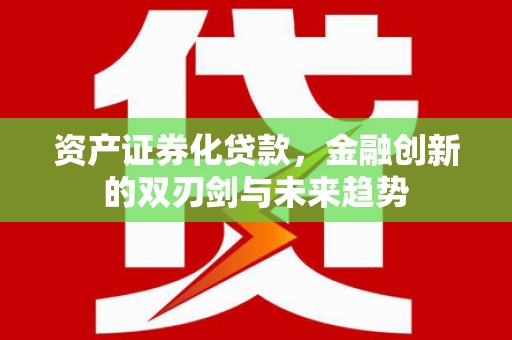 平泉资产证券化贷款，金融创新的双刃剑与未来趋势