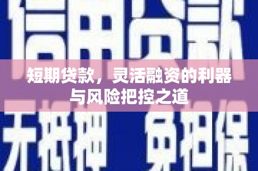 平泉短期贷款，灵活融资的利器与风险把控之道