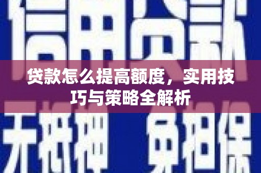 平泉贷款怎么提高额度，实用技巧与策略全解析