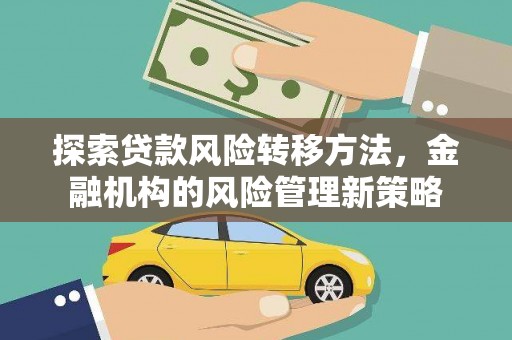 平泉探索贷款风险转移方法，金融机构的风险管理新策略