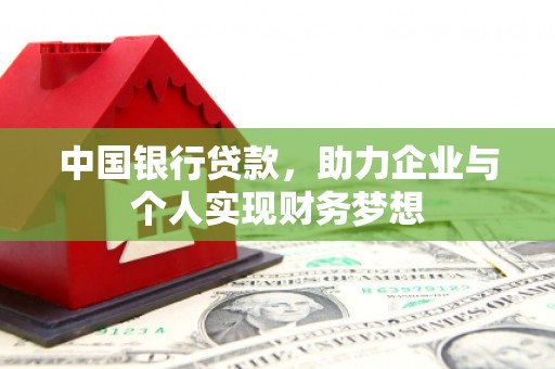 平泉中国银行贷款，助力企业与个人实现财务梦想