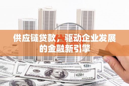 平泉供应链贷款，驱动企业发展的金融新引擎