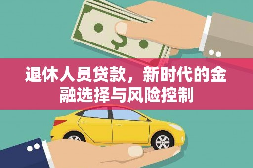 平泉退休人员贷款，新时代的金融选择与风险控制