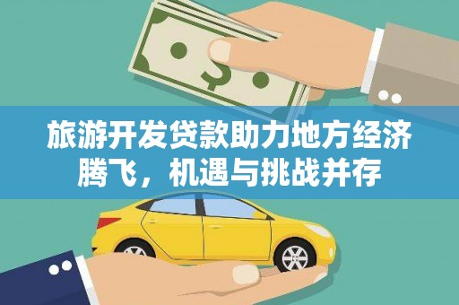 平泉旅游开发贷款助力地方经济腾飞，机遇与挑战并存