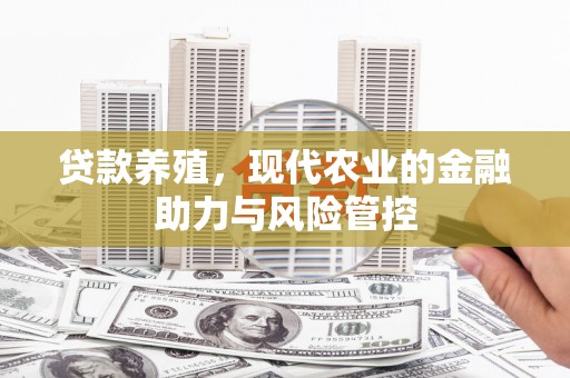 平泉贷款养殖，现代农业的金融助力与风险管控