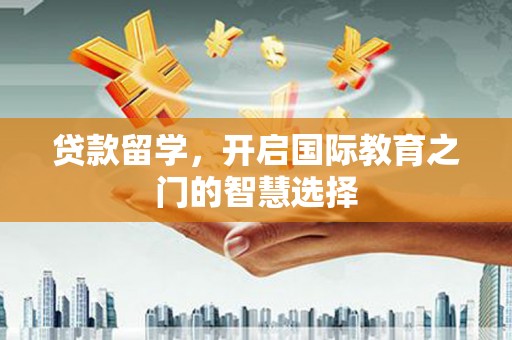 平泉贷款留学，开启国际教育之门的智慧选择