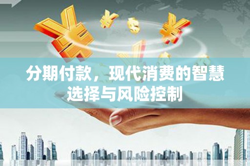 平泉分期付款，现代消费的智慧选择与风险控制