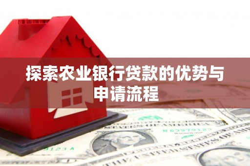 平泉探索农业银行贷款的优势与申请流程