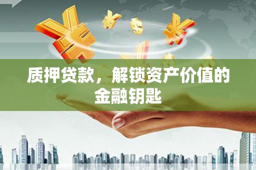 平泉质押贷款，解锁资产价值的金融钥匙