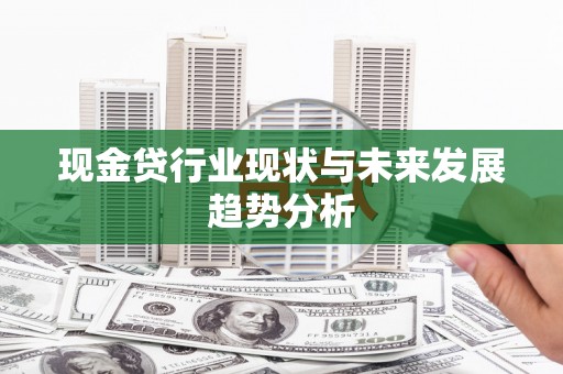 平泉现金贷行业现状与未来发展趋势分析