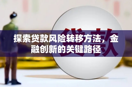 平泉探索贷款风险转移方法，金融创新的关键路径