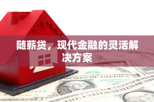 平泉随薪贷，现代金融的灵活解决方案