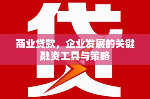 平泉商业贷款，企业发展的关键融资工具与策略