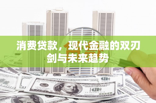 平泉消费贷款，现代金融的双刃剑与未来趋势