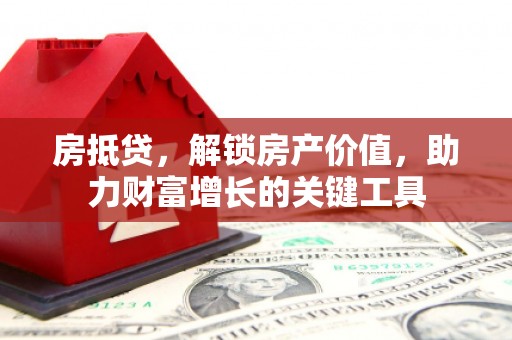 平泉房抵贷，解锁房产价值，助力财富增长的关键工具