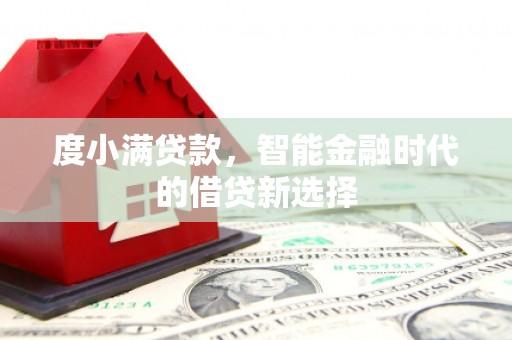 平泉度小满贷款，智能金融时代的借贷新选择