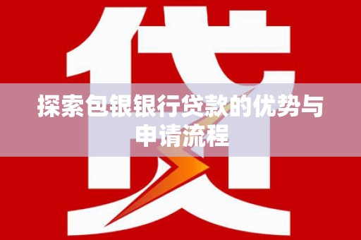 平泉探索包银银行贷款的优势与申请流程