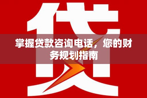 平泉掌握贷款咨询电话，您的财务规划指南