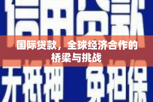 平泉国际贷款，全球经济合作的桥梁与挑战