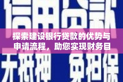 平泉探索建设银行贷款的优势与申请流程，助您实现财务目标