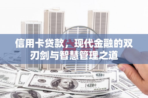 平泉信用卡贷款，现代金融的双刃剑与智慧管理之道