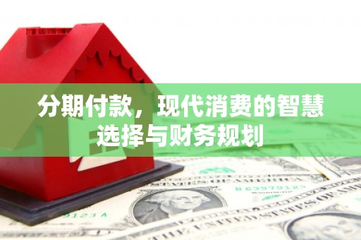 平泉分期付款，现代消费的智慧选择与财务规划