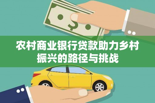 平泉农村商业银行贷款助力乡村振兴的路径与挑战