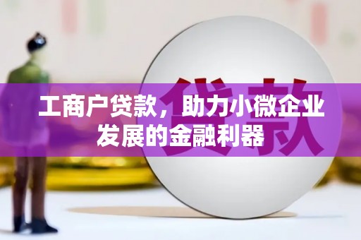 平泉工商户贷款，助力小微企业发展的金融利器