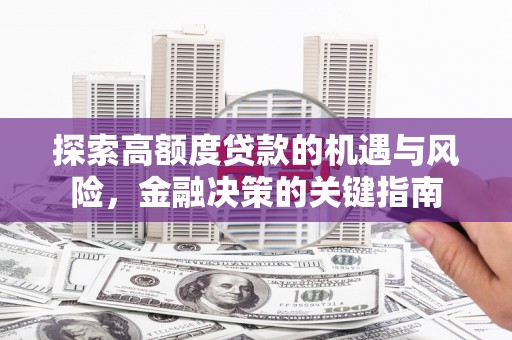 平泉探索高额度贷款的机遇与风险，金融决策的关键指南