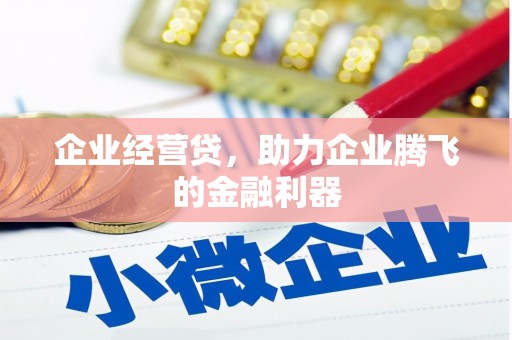 平泉企业经营贷，助力企业腾飞的金融利器