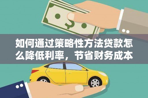 平泉如何通过策略性方法贷款怎么降低利率，节省财务成本