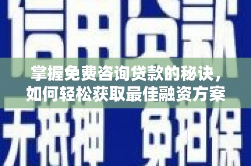 平泉掌握免费咨询贷款的秘诀，如何轻松获取最佳融资方案