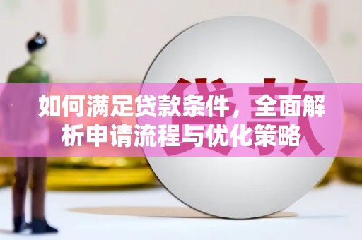 平泉如何满足贷款条件，全面解析申请流程与优化策略