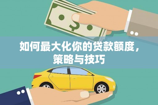 平泉如何最大化你的贷款额度，策略与技巧