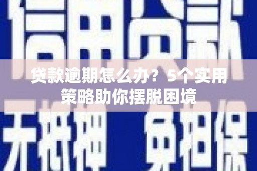 平泉贷款逾期怎么办？5个实用策略助你摆脱困境