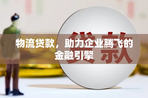 平泉物流贷款，助力企业腾飞的金融引擎