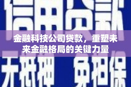 平泉金融科技公司贷款，重塑未来金融格局的关键力量