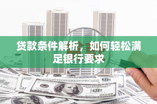 平泉贷款条件解析，如何轻松满足银行要求