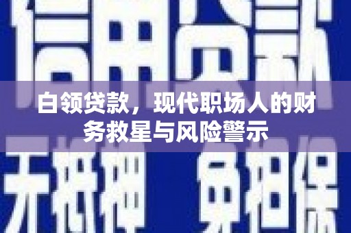 平泉白领贷款，现代职场人的财务救星与风险警示
