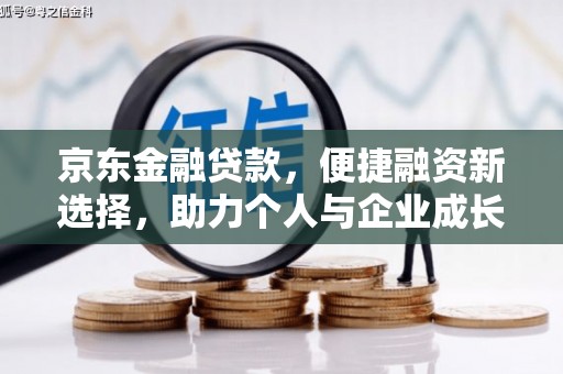 平泉京东金融贷款，便捷融资新选择，助力个人与企业成长