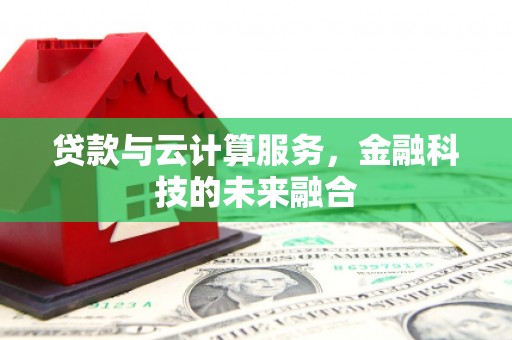 平泉贷款与云计算服务，金融科技的未来融合