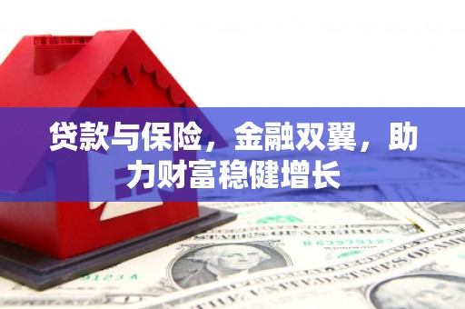 平泉贷款与保险，金融双翼，助力财富稳健增长