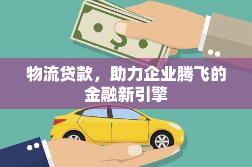 平泉物流贷款，助力企业腾飞的金融新引擎
