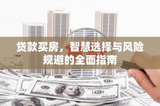 平泉贷款买房，智慧选择与风险规避的全面指南